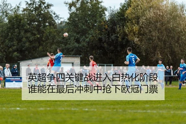 英超争四关键战进入白热化阶段 谁能在最后冲刺中抢下欧冠门票